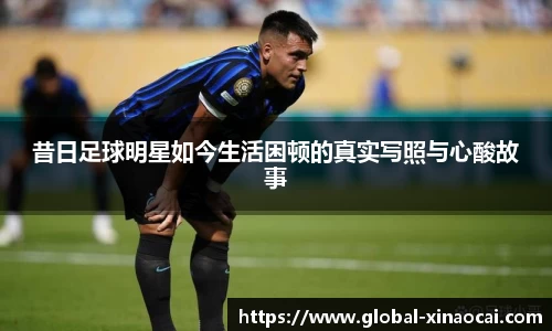昔日足球明星如今生活困顿的真实写照与心酸故事